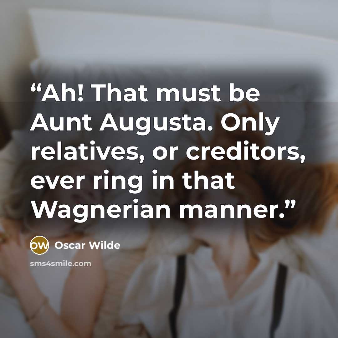 “Ah! That must be Aunt Augusta. Only relatives, or creditors, ever ring in that Wagnerian manner.” quote by Oscar Wilde