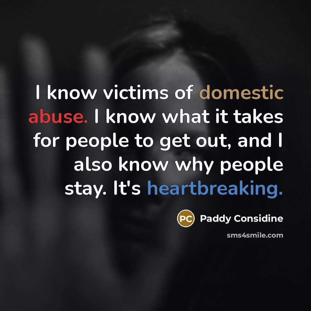 “I know victims of domestic abuse. I know what it takes for people to get out, and I also know why people stay. It's heartbreaking.” quote by Paddy Considine