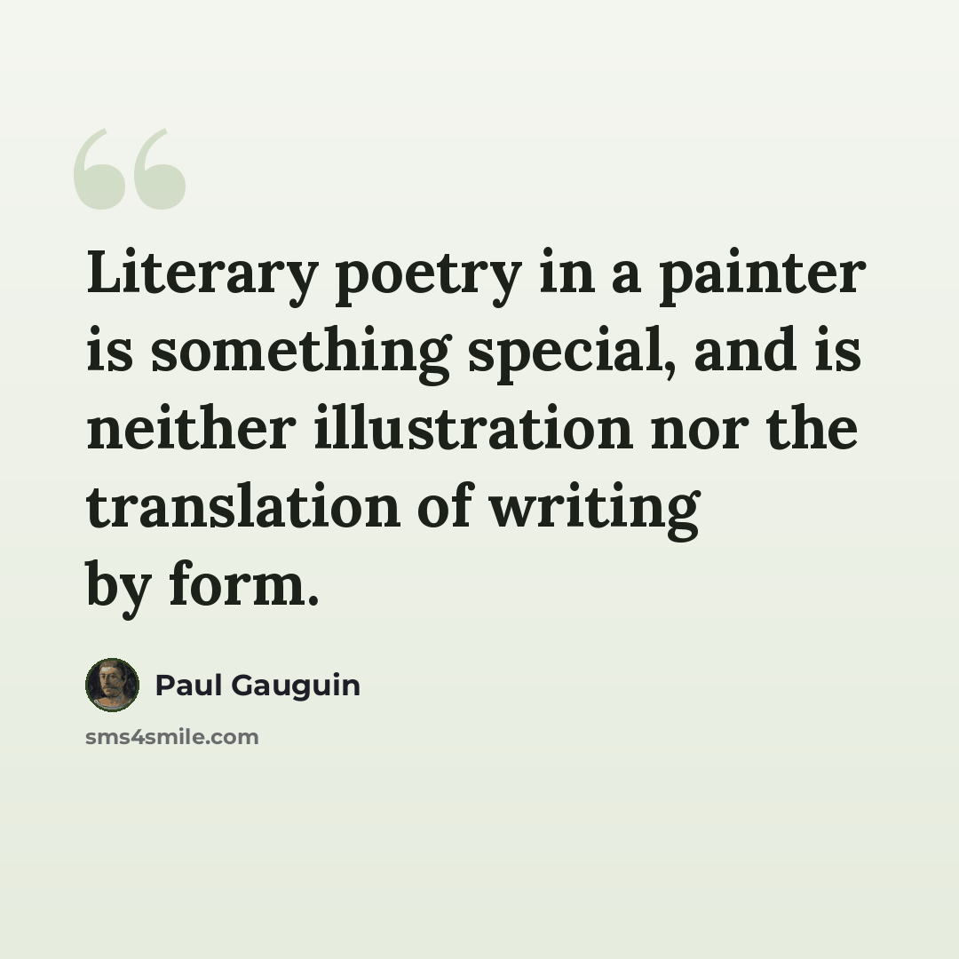 “Literary poetry in a painter is something special, and is neither illustration nor the translation of writing by form.” quote by Paul Gauguin
