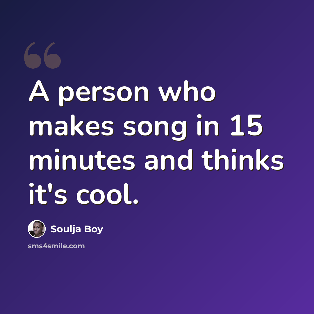 “A person who makes song in 15 minutes and thinks it's cool.” quote by Soulja Boy