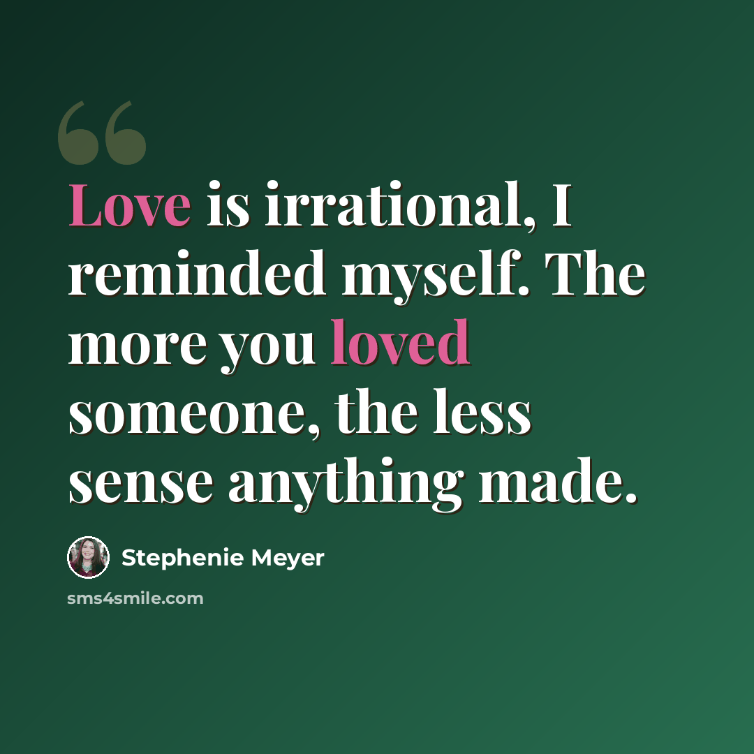 “Love is irrational, I reminded myself. The more you loved someone, the less sense anything made.” quote by Stephenie Meyer