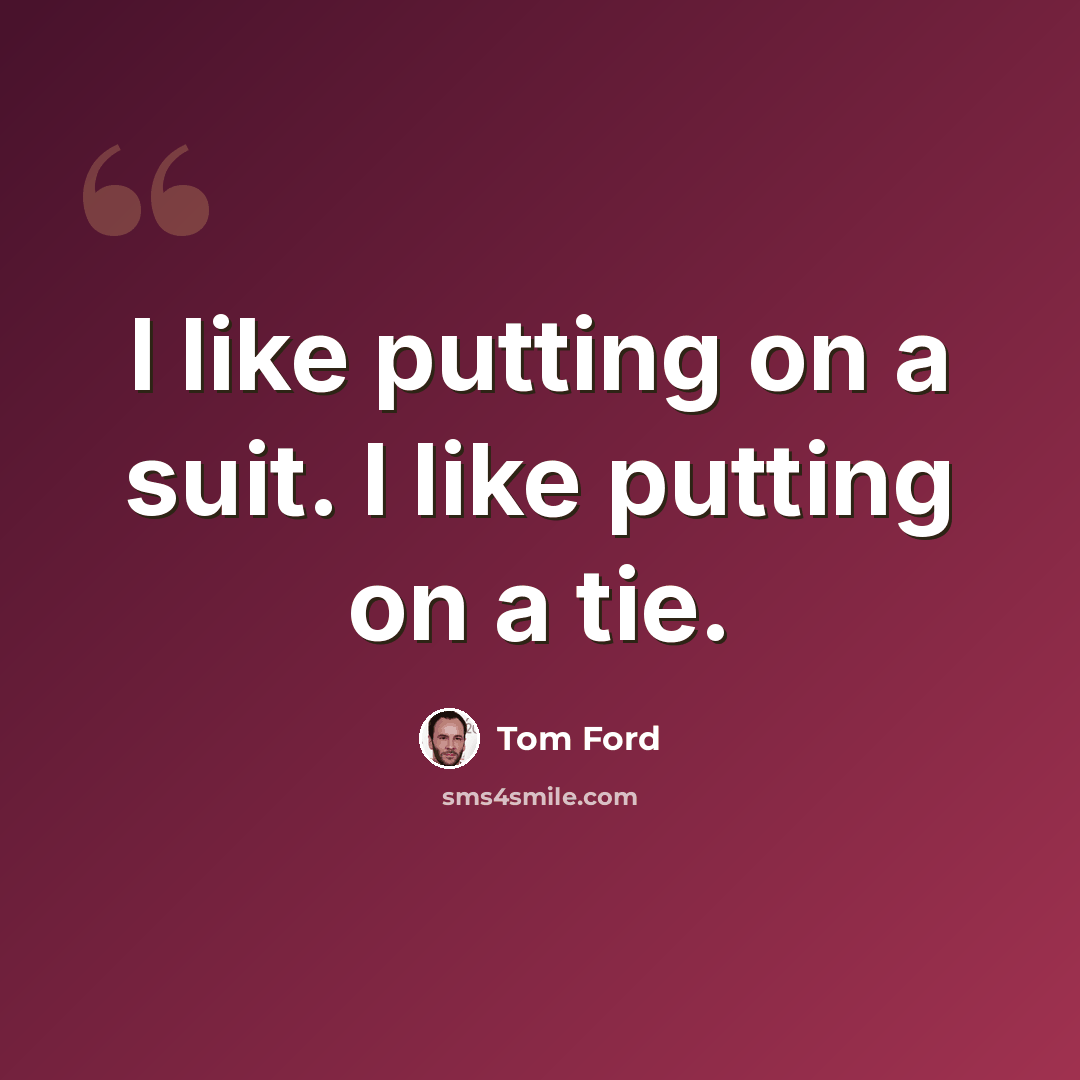 “I like putting on a suit. I like putting on a tie.” quote by Tom Ford