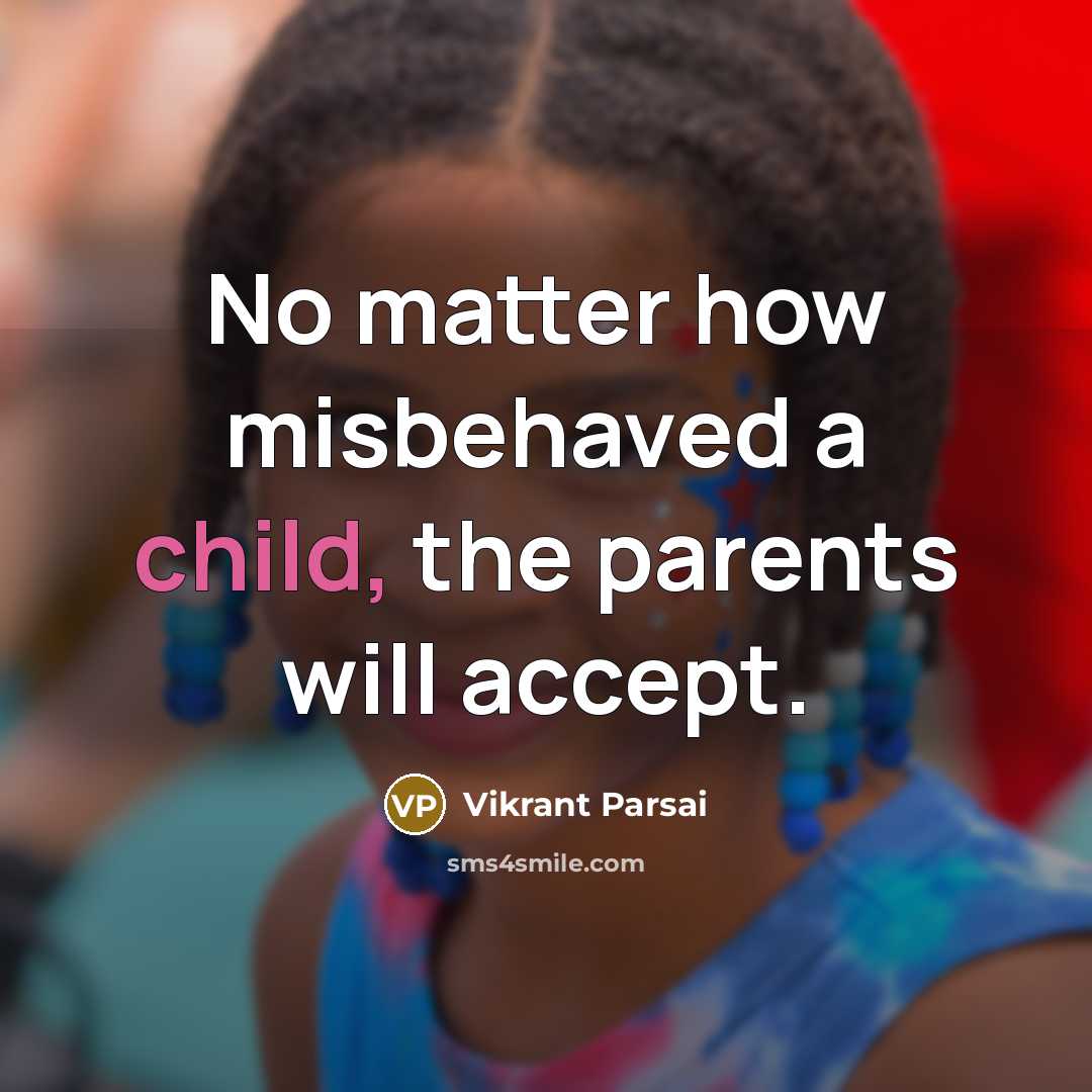 “No matter how misbehaved a child, the parents will accept.” quote by Vikrant Parsai
