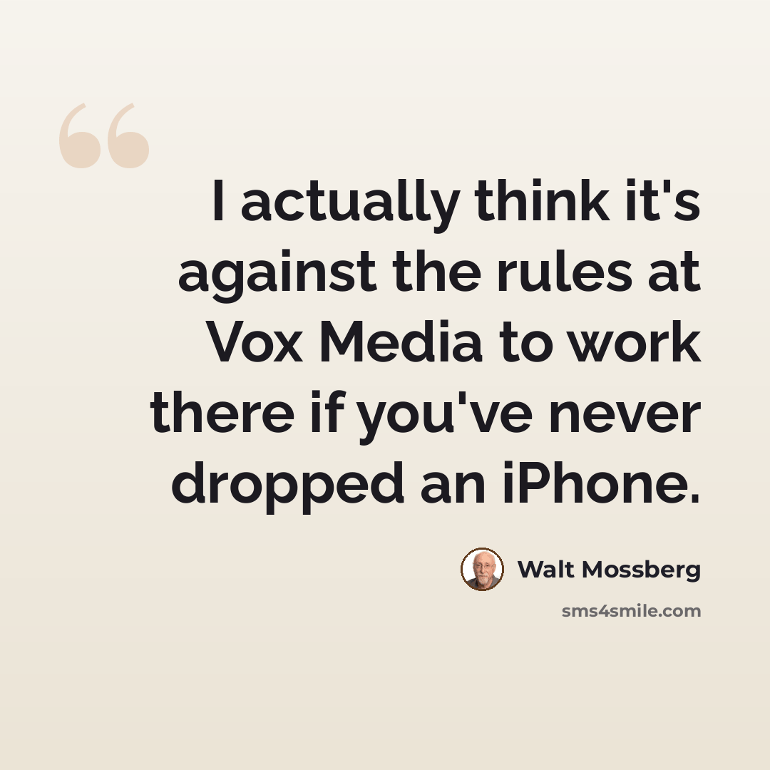 “I actually think it's against the rules at Vox Media to work there if you've never dropped an iPhone.” quote by Walt Mossberg