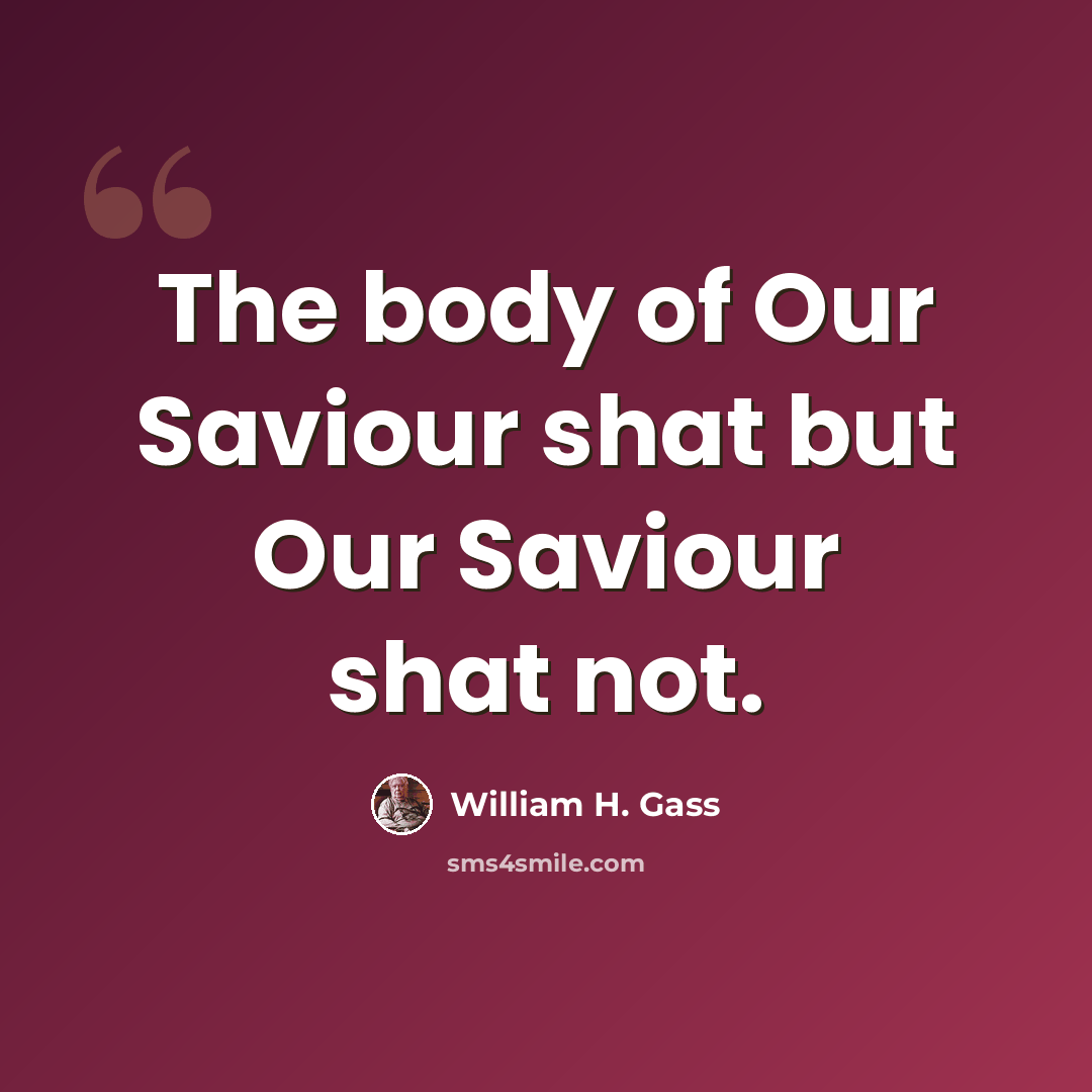 “The body of Our Saviour shat but Our Saviour shat not.” quote by William H. Gass