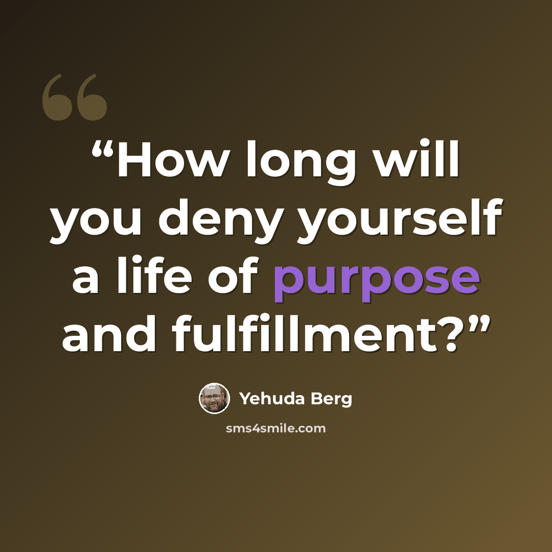 “How long will you deny yourself a life of purpose and fulfillment?” quote by Yehuda Berg