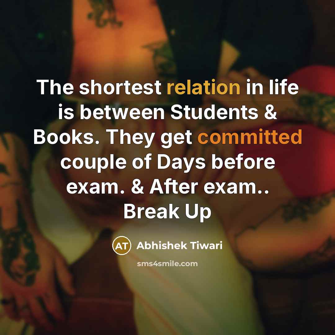 “The shortest relation in life is between Students & Books. They get committed couple of Days before exam. & After exam.. Break Up” quote by Abhishek Tiwari