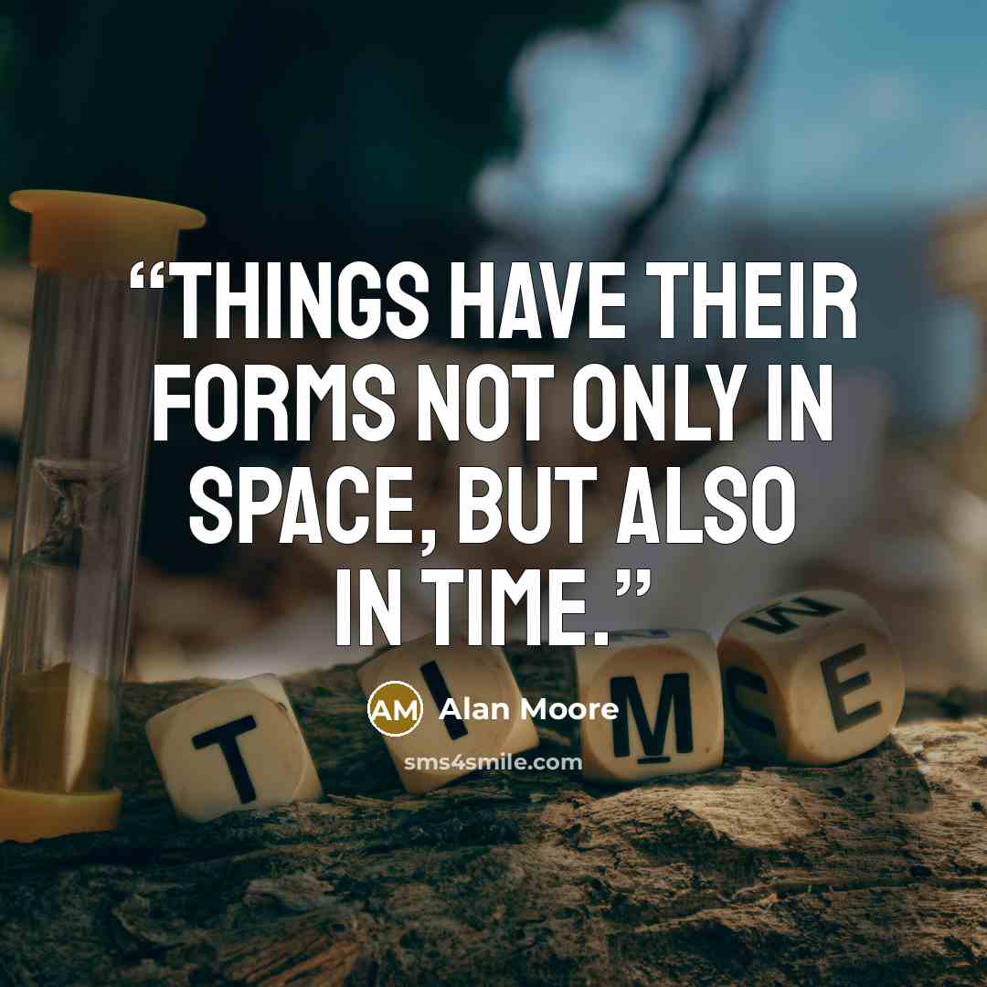 “Things have their forms not only in space, but also in time.” quote by Alan Moore