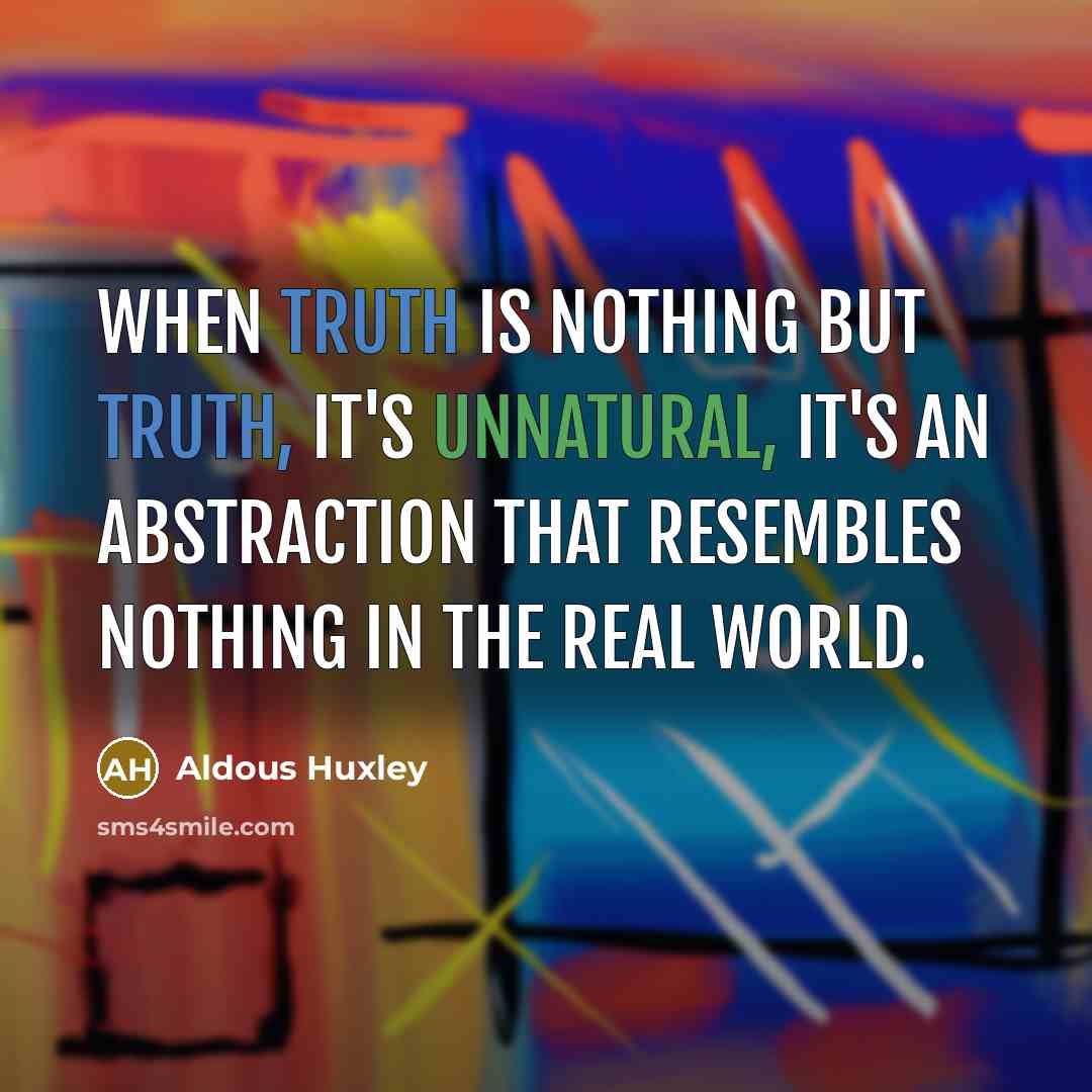 “When truth is nothing but truth, it's unnatural, it's an abstraction that resembles nothing in the real world.” quote by Aldous Huxley