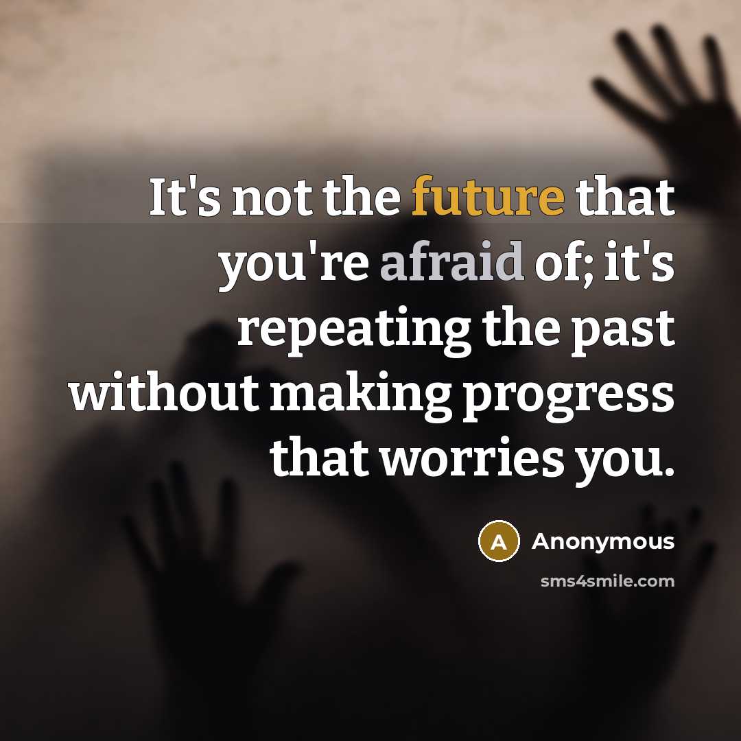 “It's not the future that you're afraid of; it's repeating the past without making progress that worries you.” quote by Anonymous