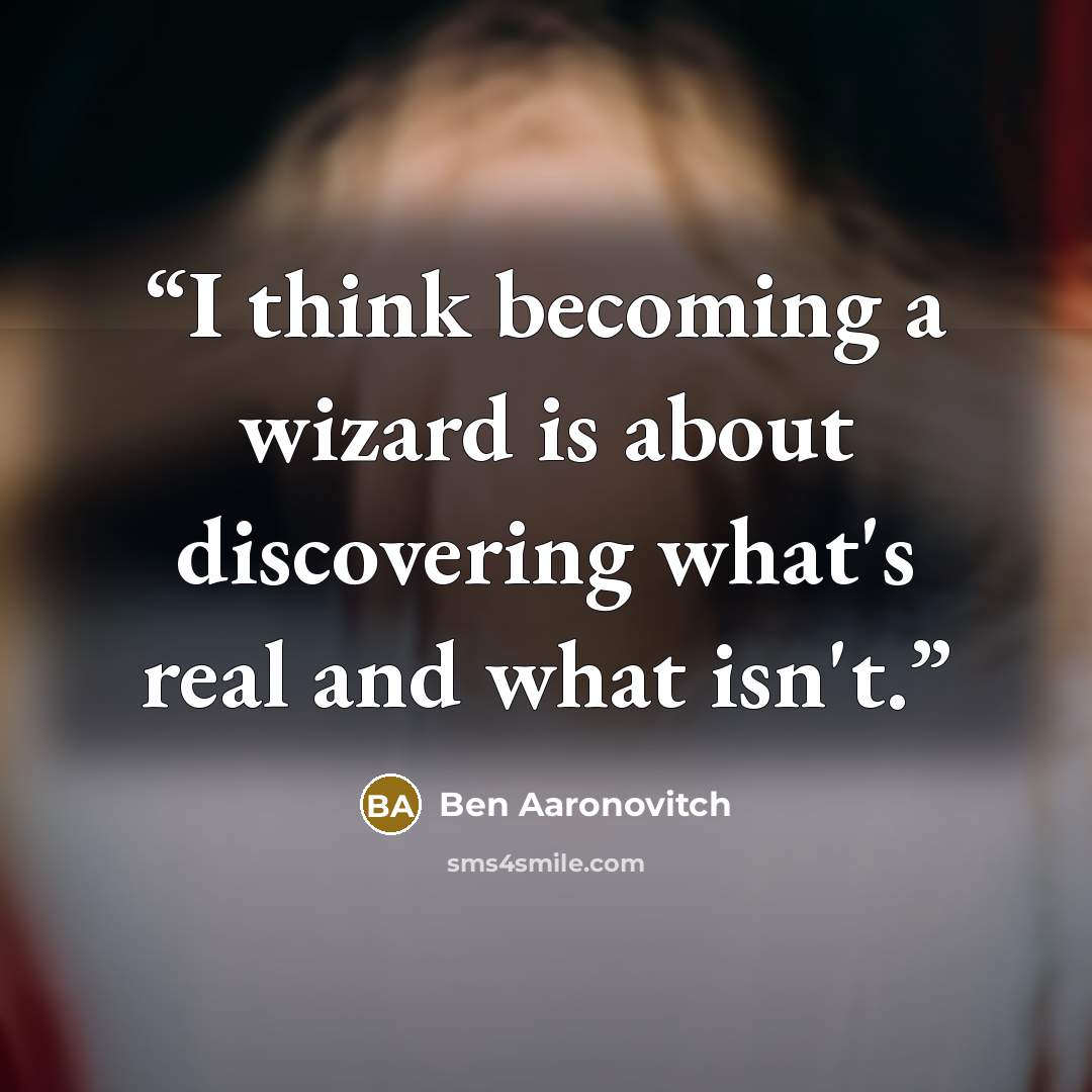 “I think becoming a wizard is about discovering what's real and what isn't.” quote by Ben Aaronovitch