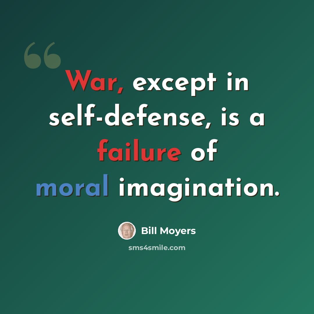 “War, except in self-defense, is a failure of moral imagination.” quote by Bill Moyers