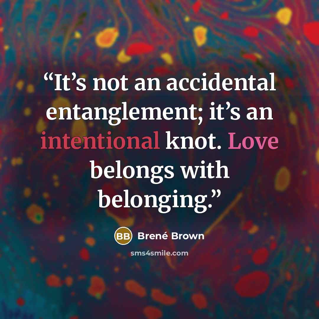 “It’s not an accidental entanglement; it’s an intentional knot. Love belongs with belonging.” quote by Brené Brown
