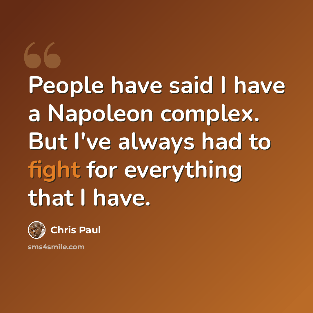 “People have said I have a Napoleon complex. But I've always had to fight for everything that I have.” quote by Chris Paul