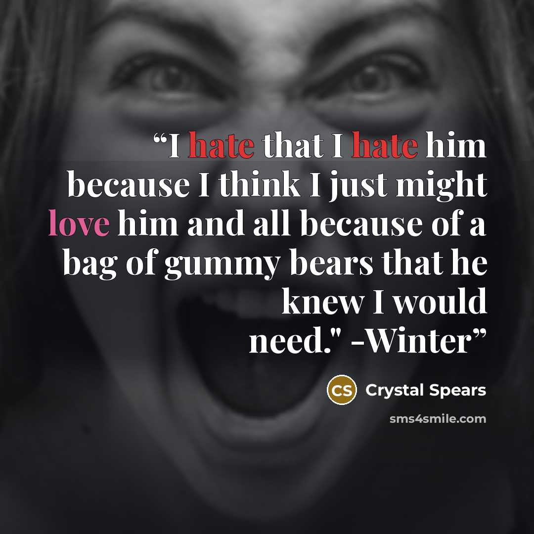 “I hate that I hate him because I think I just might love him and all because of a bag of gummy bears that he knew I would need." -Winter” quote by Crystal Spears
