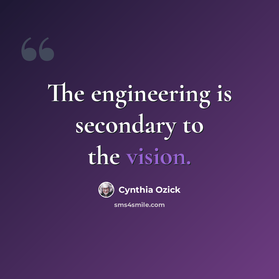 “The engineering is secondary to the vision.” quote by Cynthia Ozick