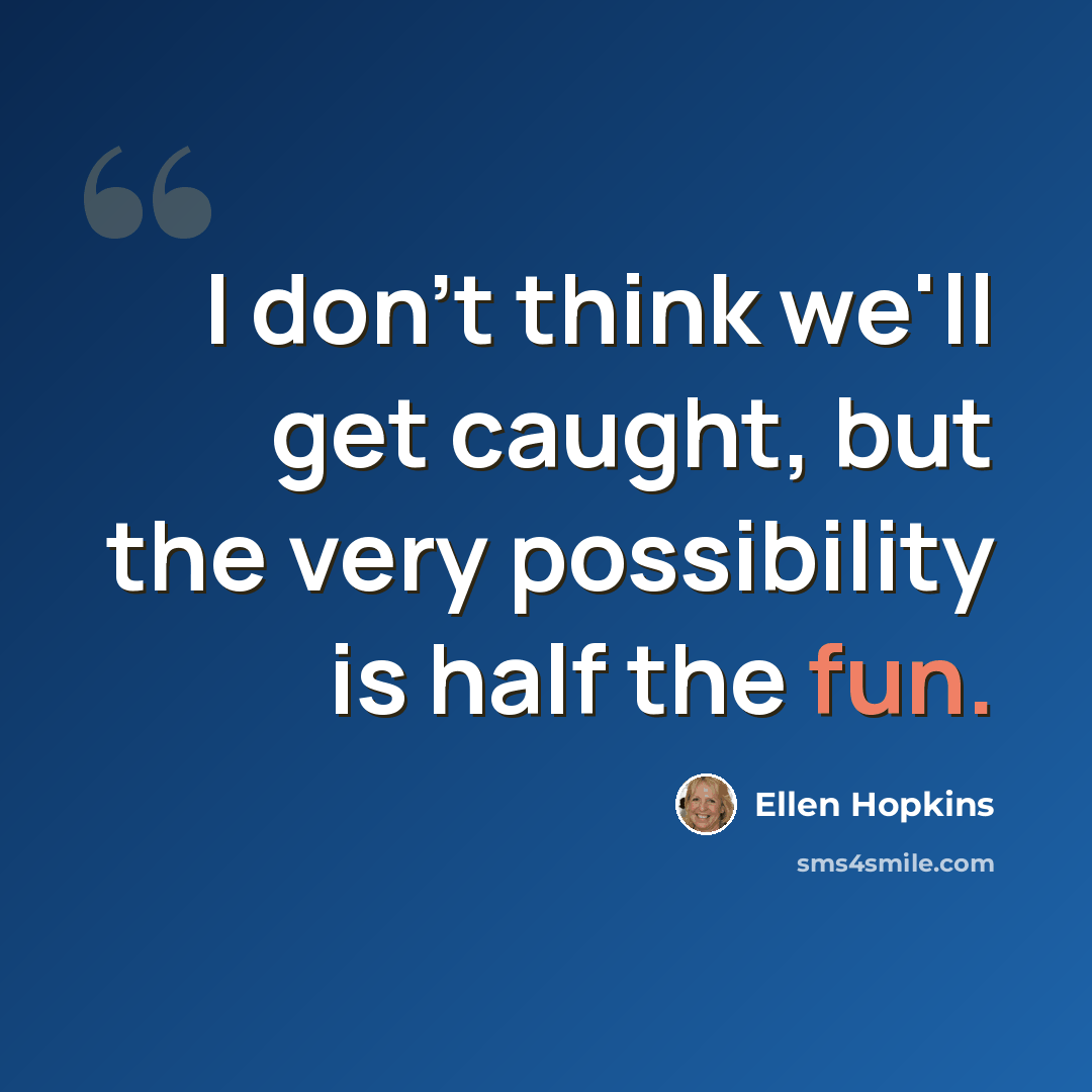 “I don't think we'll get caught, but the very possibility is half the fun.” quote by Ellen Hopkins