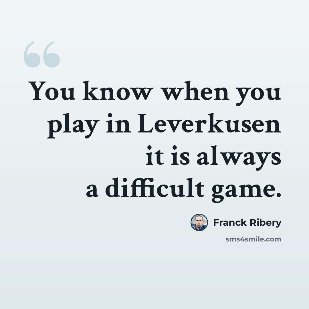 “You know when you play in Leverkusen it is always a difficult game.” quote by Franck Ribery