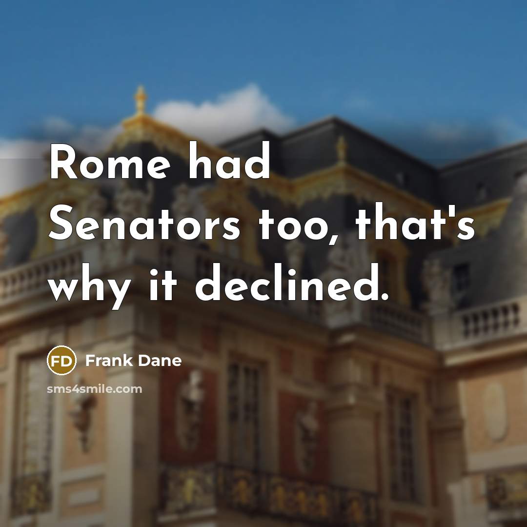 “Rome had Senators too, that's why it declined.” quote by Frank Dane
