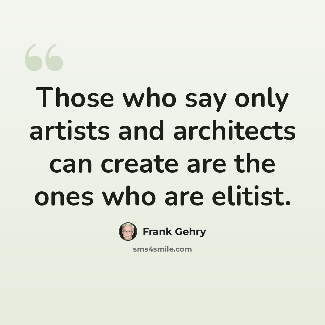“Those who say only artists and architects can create are the ones who are elitist.” quote by Frank Gehry