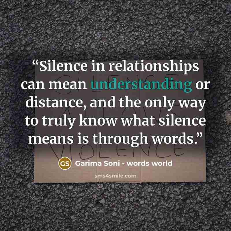 “Silence in relationships can mean understanding or distance, and the only way to truly know what silence means is through words.” quote by Garima Soni - words world