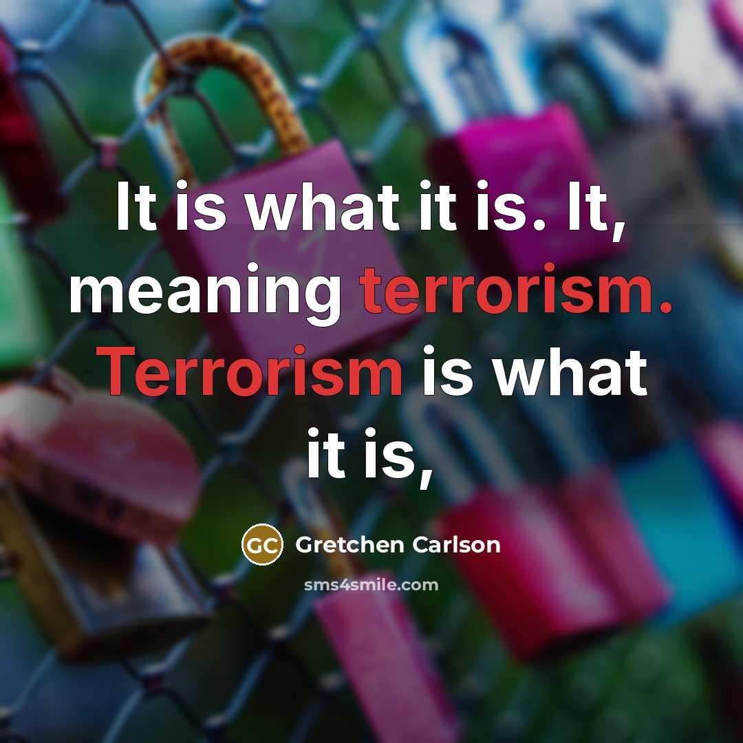 “It is what it is. It, meaning terrorism. Terrorism is what it is,” quote by Gretchen Carlson