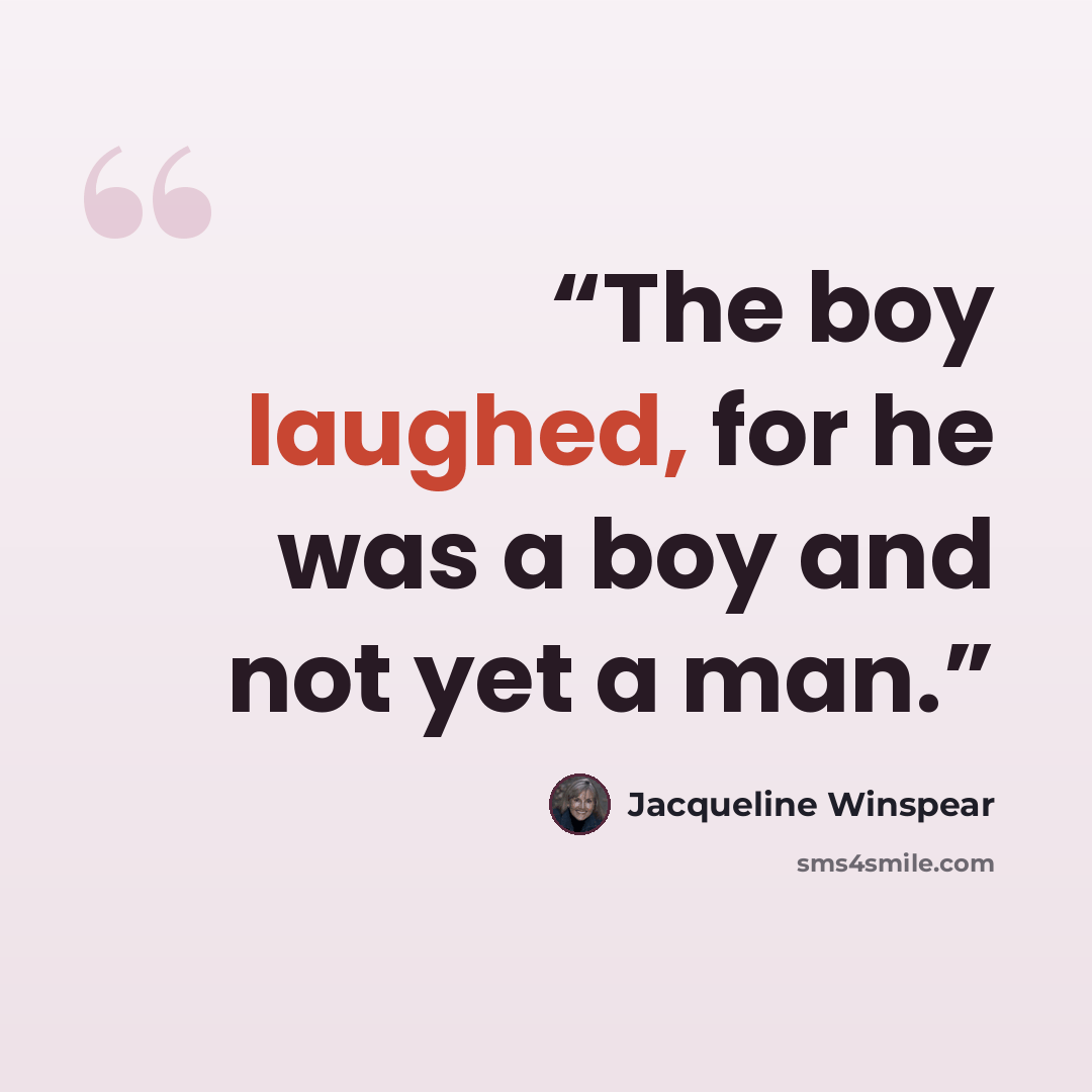 “The boy laughed, for he was a boy and not yet a man.” quote by Jacqueline Winspear