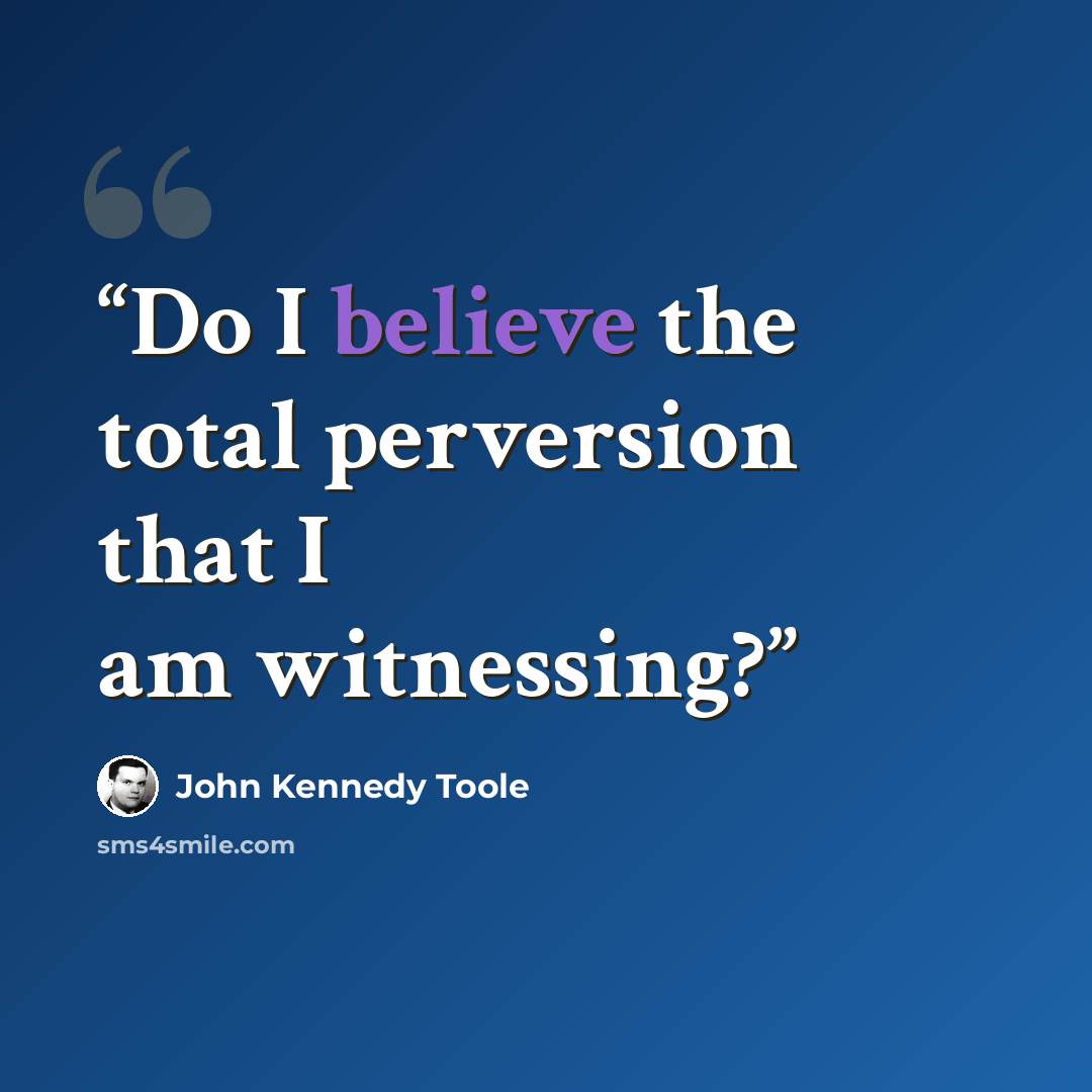 “Do I believe the total perversion that I am witnessing?” quote by John Kennedy Toole