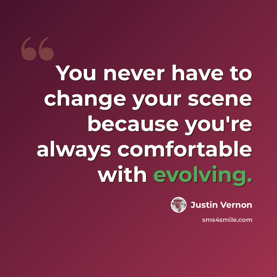 “You never have to change your scene because you're always comfortable with evolving.” quote by Justin Vernon