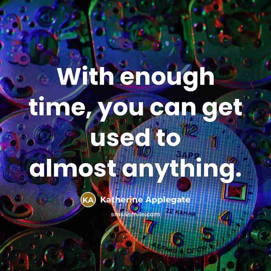 “With enough time, you can get used to almost anything.” quote by Katherine Applegate