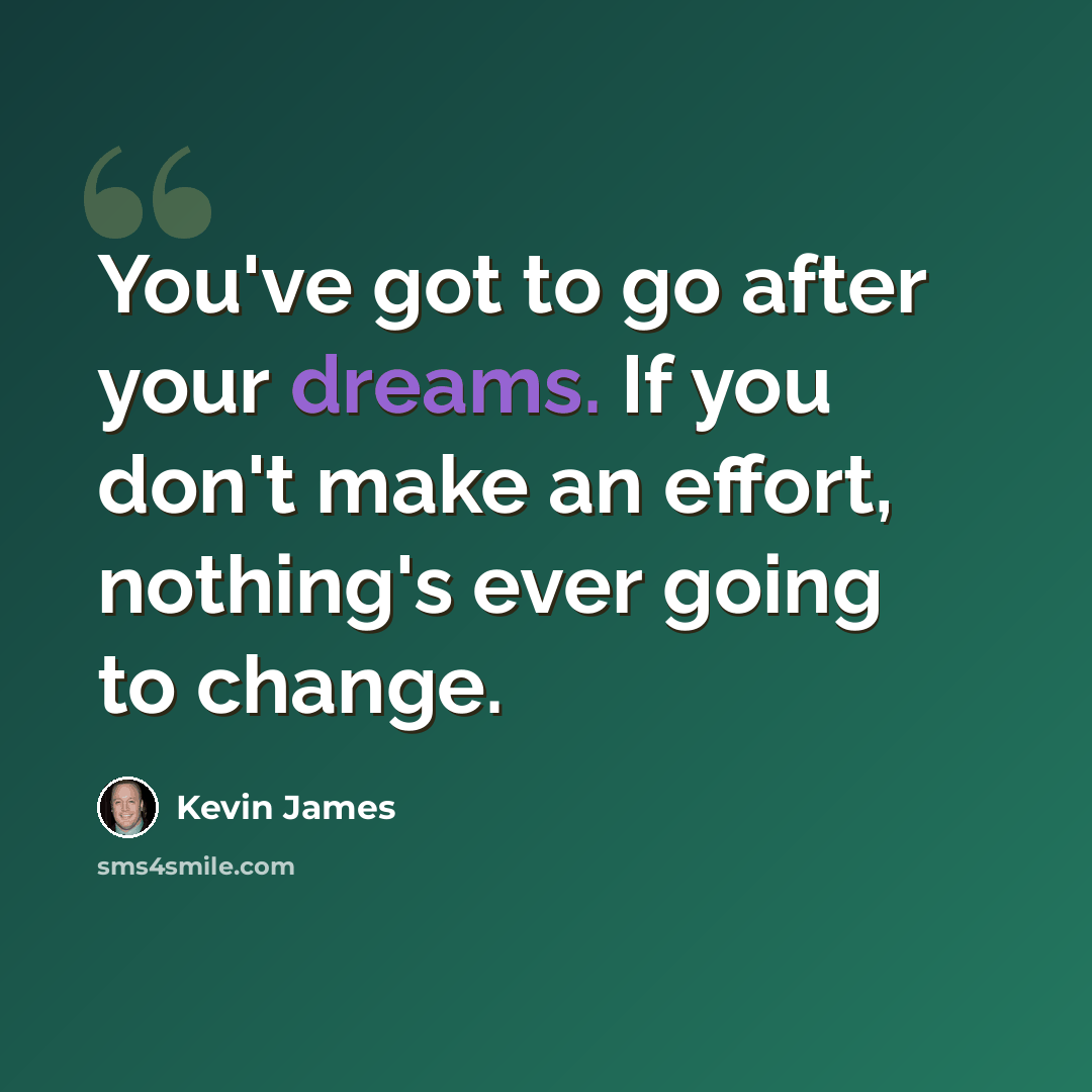 “You've got to go after your dreams. If you don't make an effort, nothing's ever going to change.” quote by Kevin James