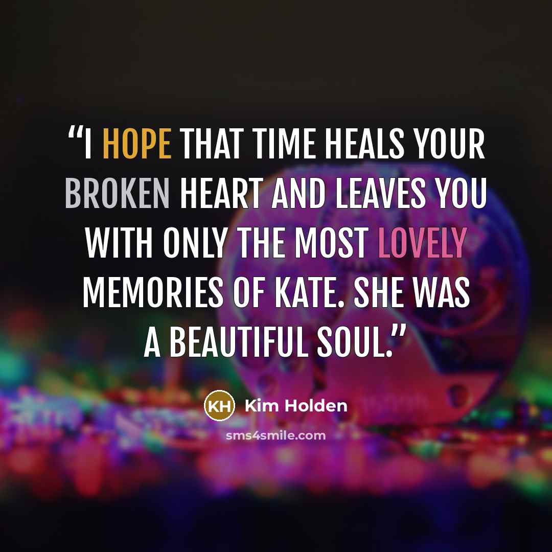 “I hope that time heals your broken heart and leaves you with only the most lovely memories of Kate. She was a beautiful soul.” quote by Kim Holden