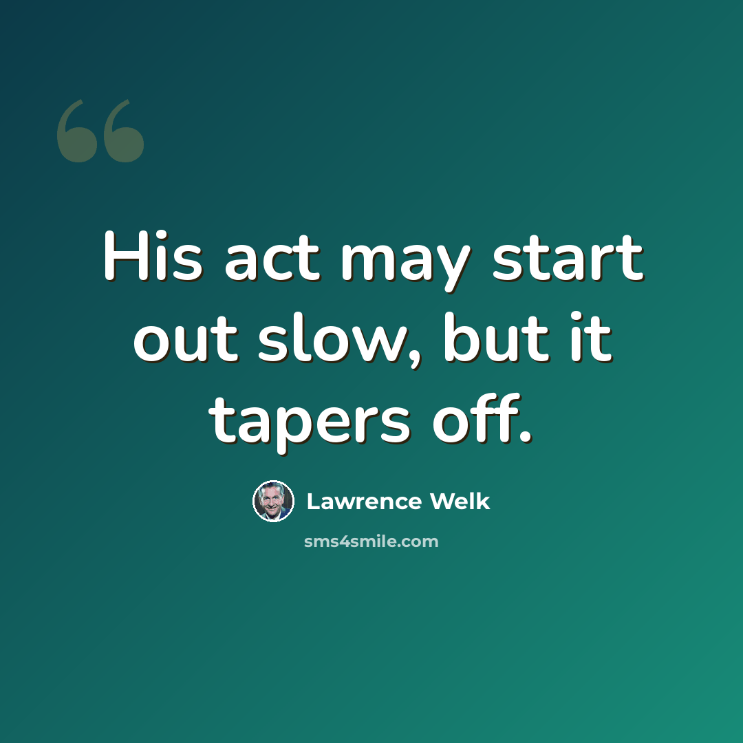 “His act may start out slow, but it tapers off.” quote by Lawrence Welk