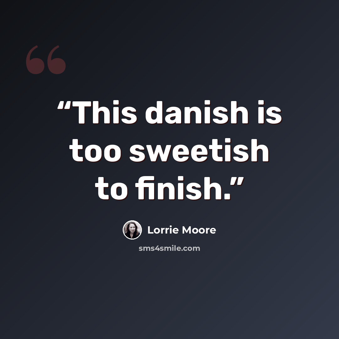 “This danish is too sweetish to finish.” quote by Lorrie Moore