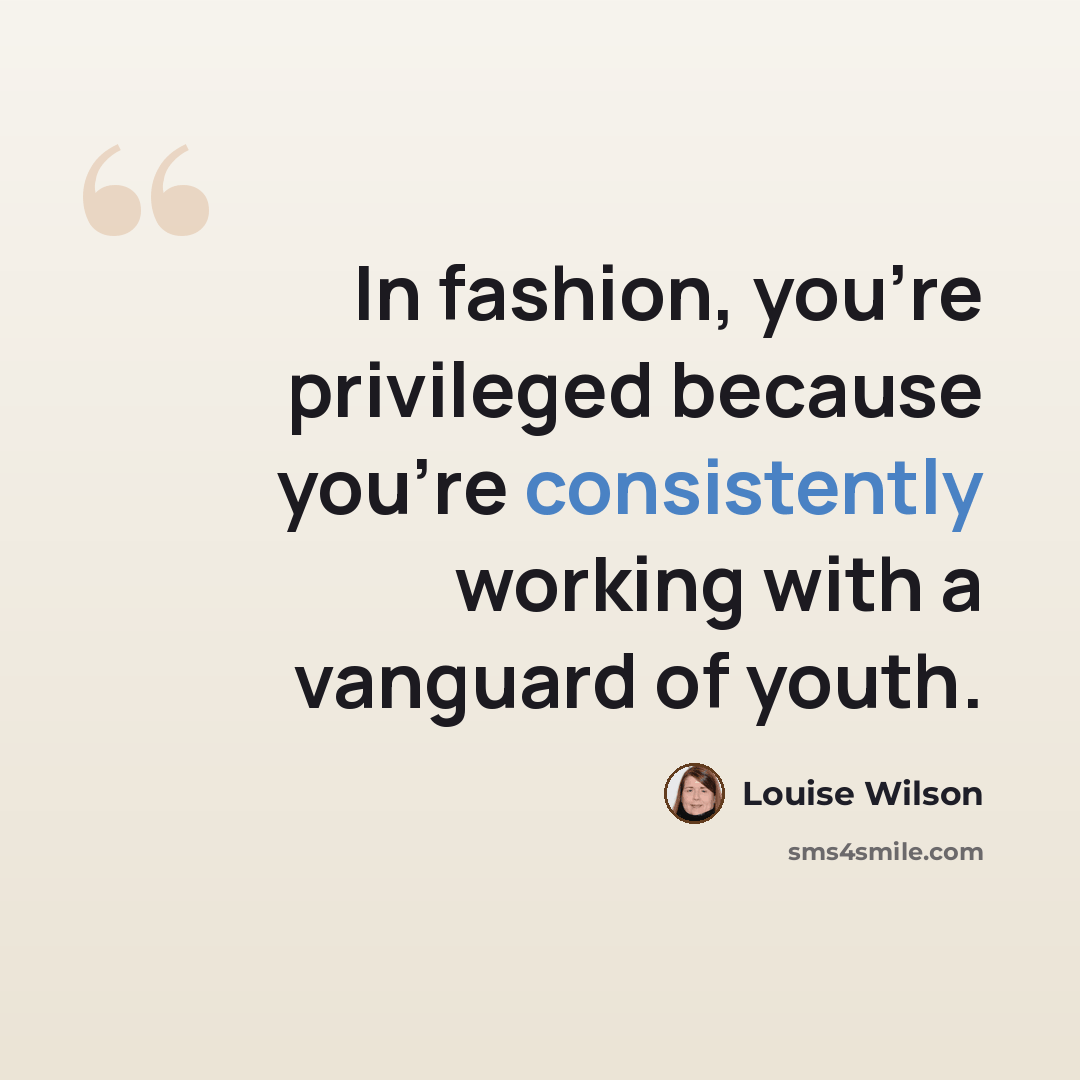 “In fashion, you're privileged because you're consistently working with a vanguard of youth.” quote by Louise Wilson