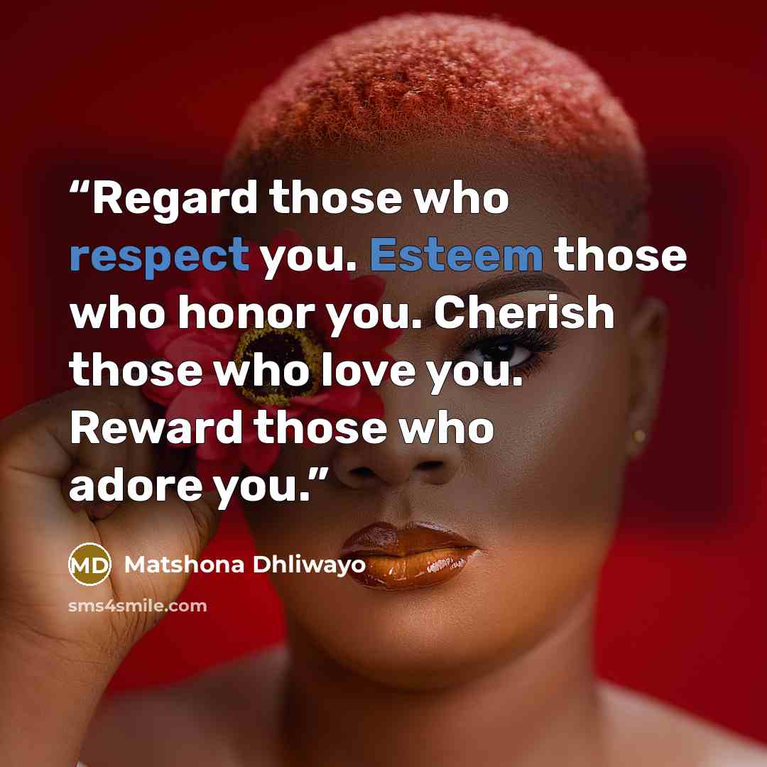 “Regard those who respect you. Esteem those who honor you. Cherish those who love you. Reward those who adore you.” quote by Matshona Dhliwayo