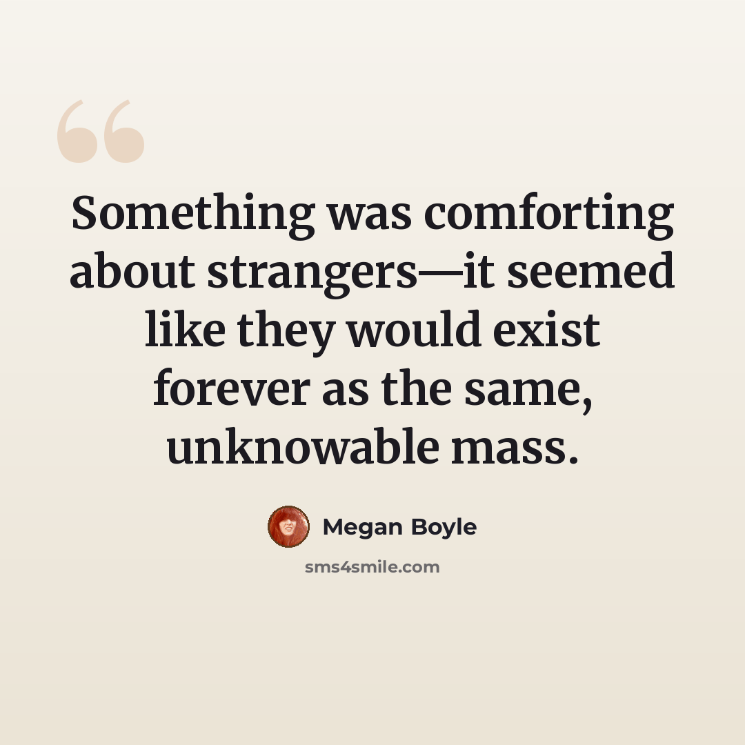 “Something was comforting about strangers—it seemed like they would exist forever as the same, unknowable mass.” quote by Megan Boyle