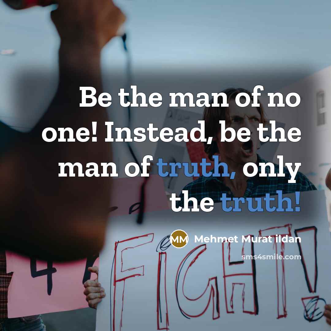“Be the man of no one! Instead, be the man of truth, only the truth!” quote by Mehmet Murat Ildan
