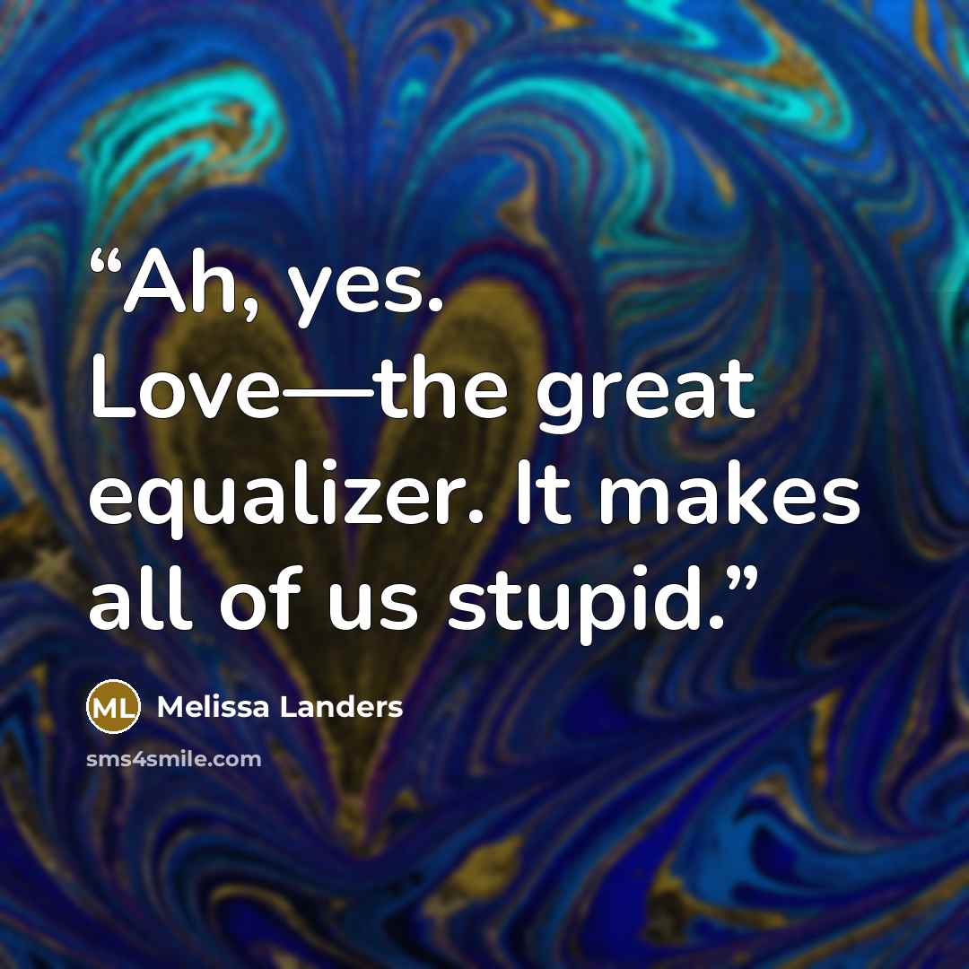 “Ah, yes. Love—the great equalizer. It makes all of us stupid.” quote by Melissa Landers