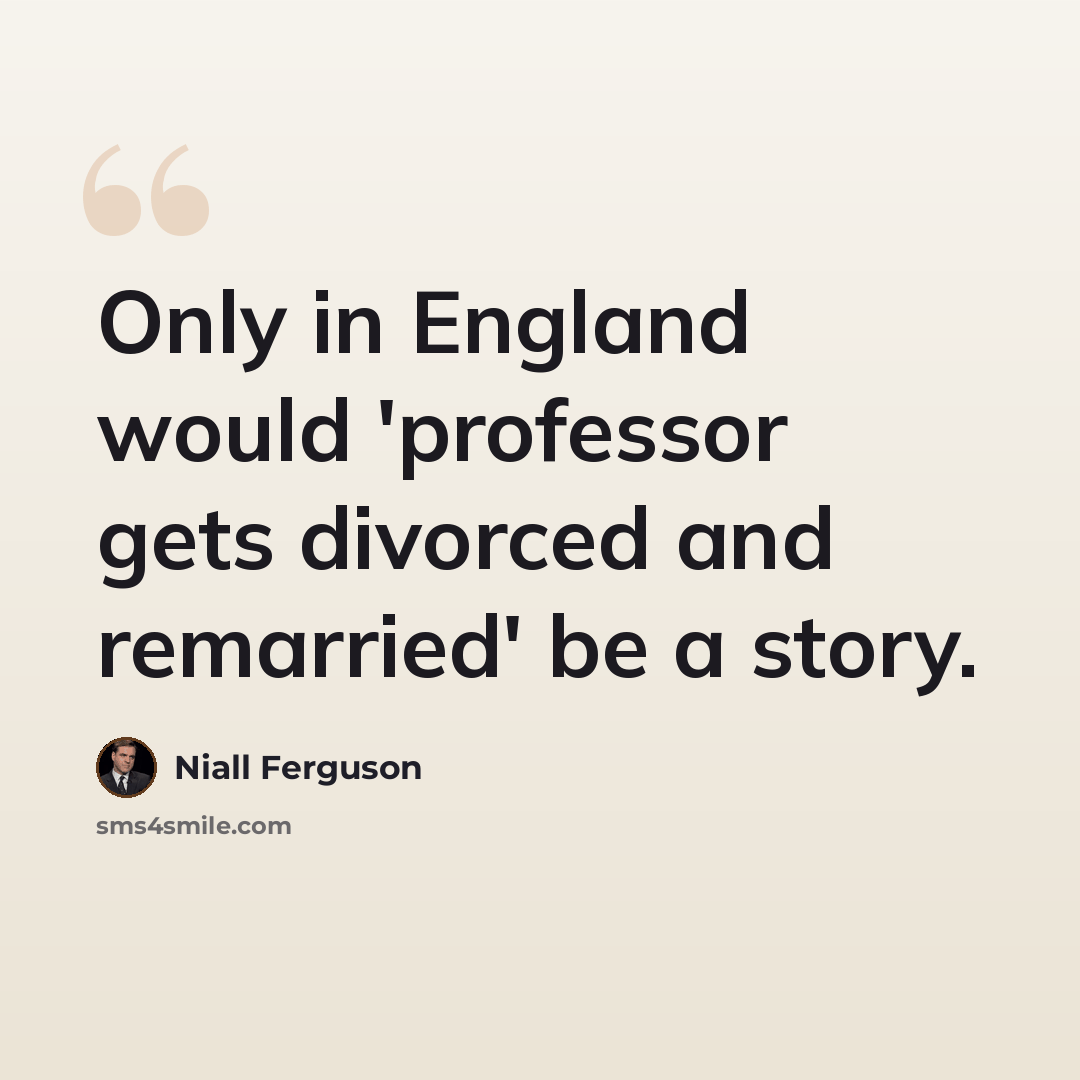 “Only in England would 'professor gets divorced and remarried' be a story.” quote by Niall Ferguson