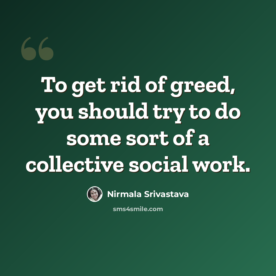 “To get rid of greed, you should try to do some sort of a collective social work.” quote by Nirmala Srivastava
