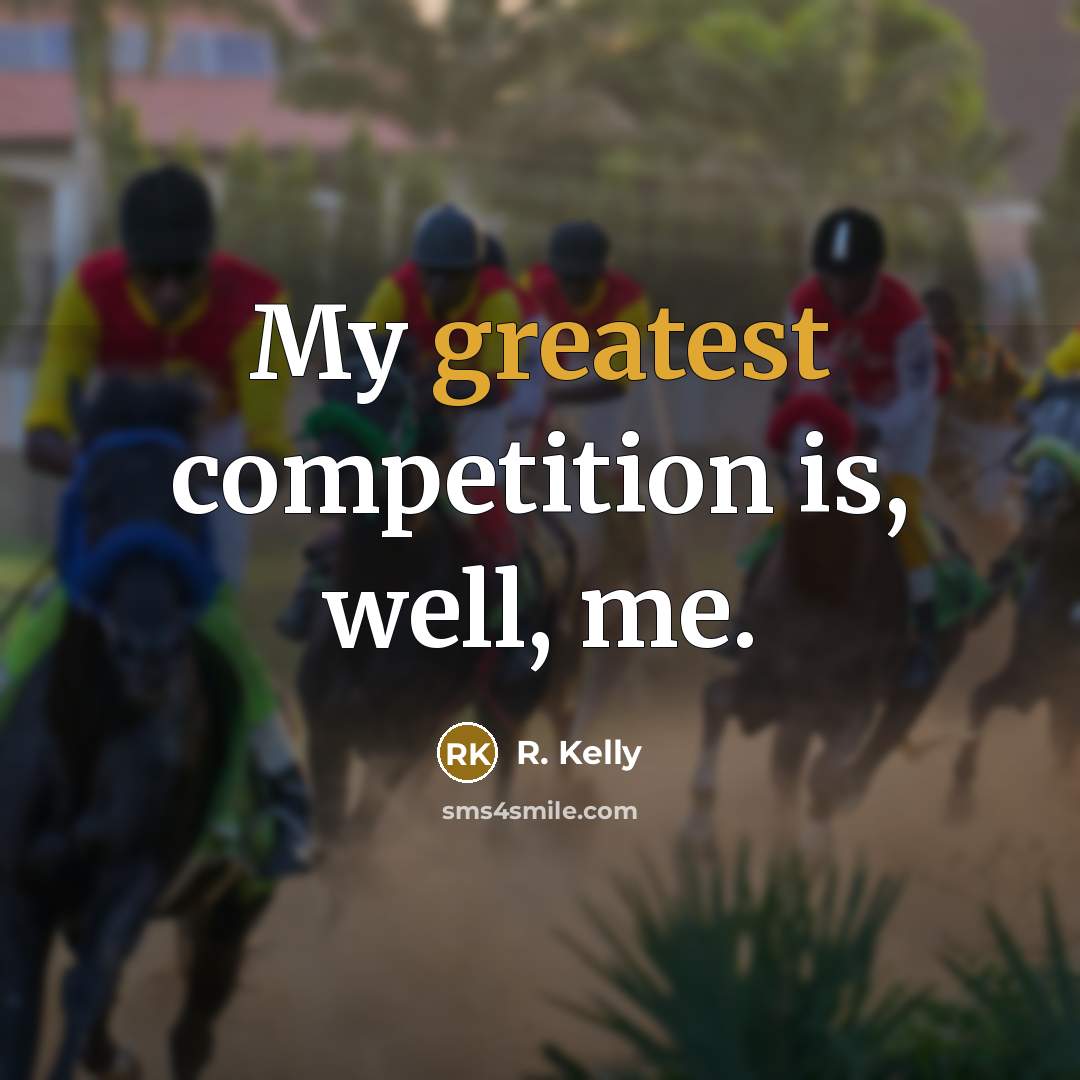“My greatest competition is, well, me.” quote by R. Kelly