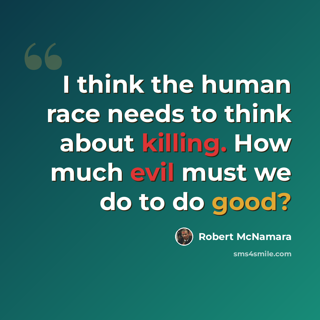 “I think the human race needs to think about killing. How much evil must we do to do good?” quote by Robert McNamara