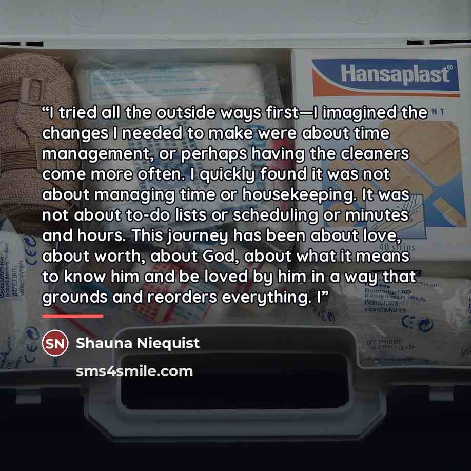 “I tried all the outside ways first—I imagined the changes I needed to make were about time management, or perhaps having the cleaners come more often. I quickly found it was not about managing time or housekeeping. It was not about to-do lists or scheduling or minutes and hours. This journey has…” quote by Shauna Niequist