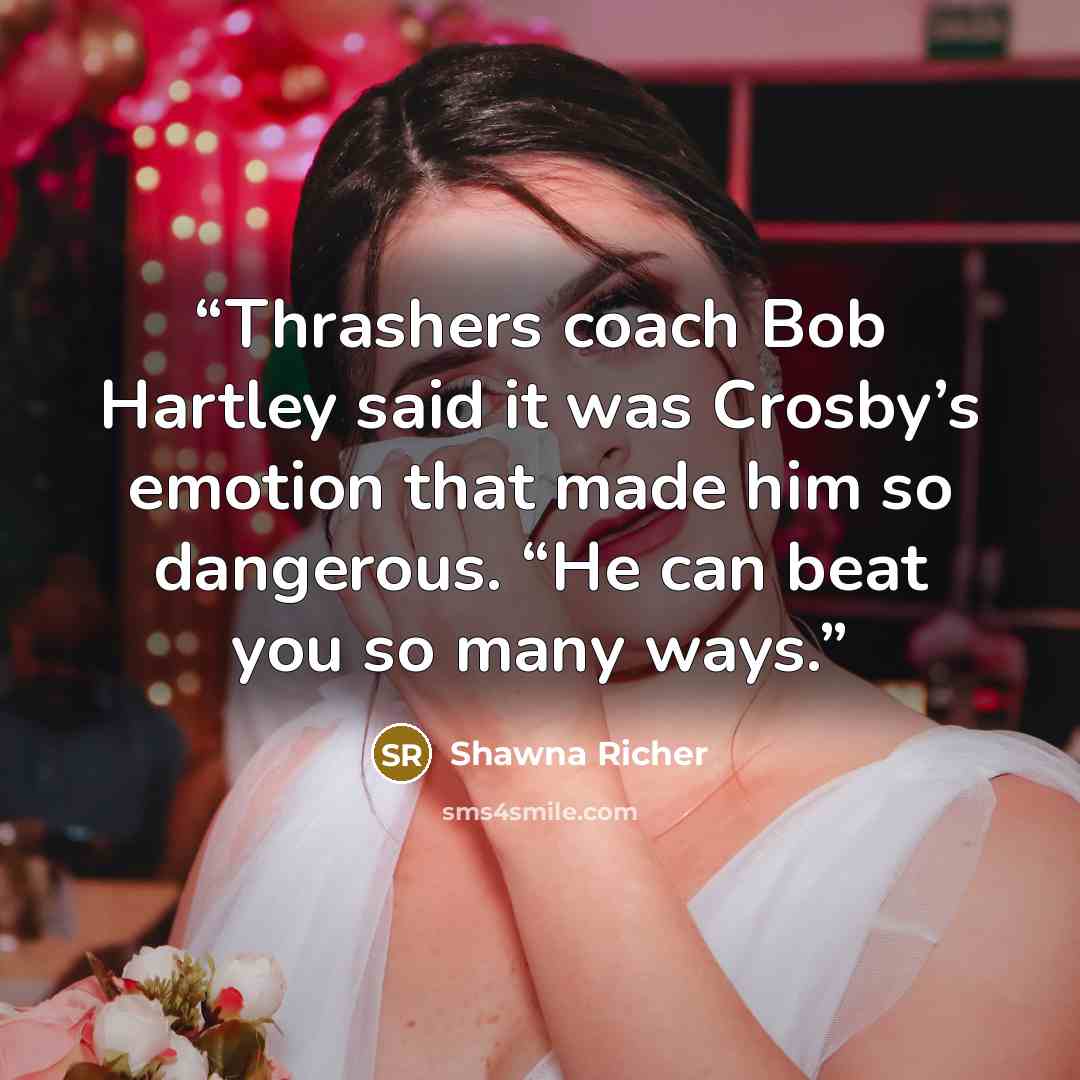 “Thrashers coach Bob Hartley said it was Crosby’s emotion that made him so dangerous. “He can beat you so many ways.” quote by Shawna Richer