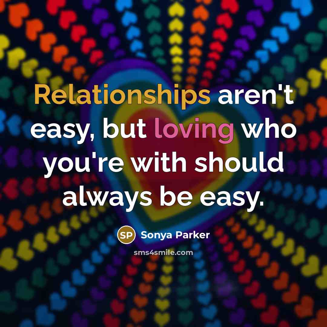“Relationships aren't easy, but loving who you're with should always be easy.” quote by Sonya Parker