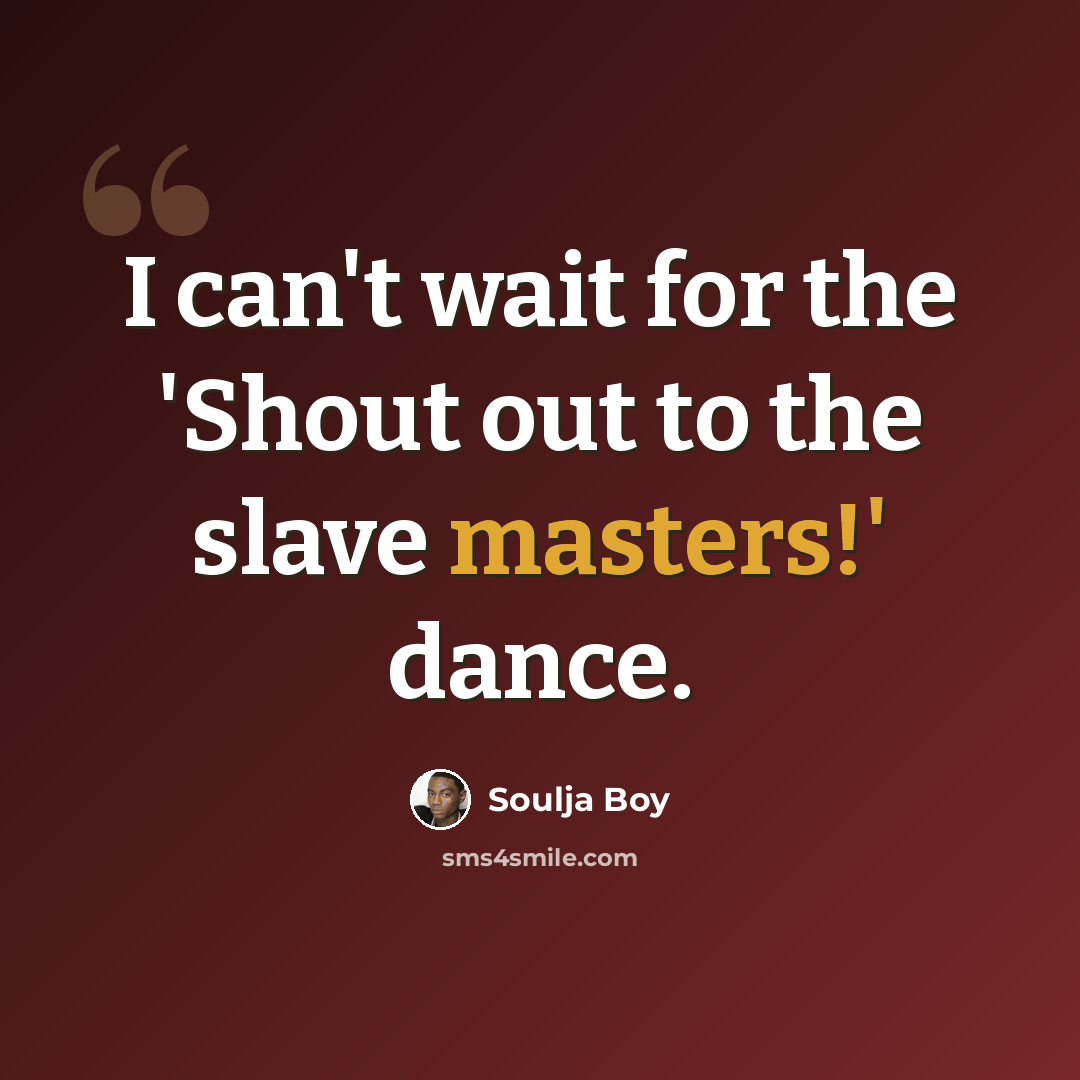 “I can't wait for the 'Shout out to the slave masters!' dance.” quote by Soulja Boy