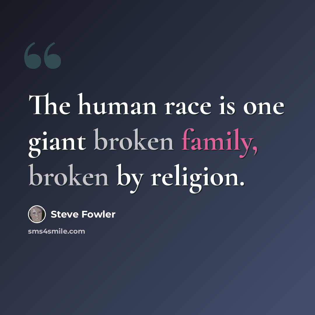 “The human race is one giant broken family, broken by religion.” quote by Steve Fowler