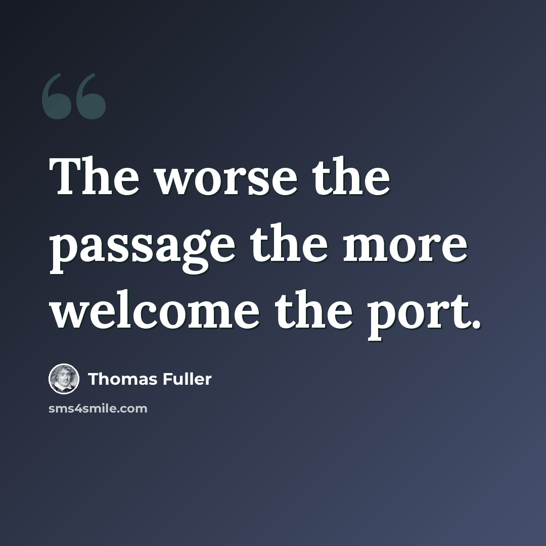 “The worse the passage the more welcome the port.” quote by Thomas Fuller