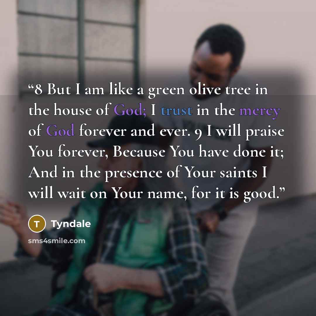 “8 But I am like a green olive tree in the house of God; I trust in the mercy of God forever and ever. 9 I will praise You forever, Because You have done it; And in the presence of Your saints I will wait on Your name, for it is good.” quote by Tyndale